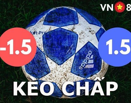 Kèo chấp 1,5 là gì? Kinh nghiệm đánh kèo chấp 1,5 hiệu quả